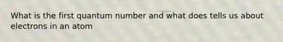 What is the first quantum number and what does tells us about electrons in an atom