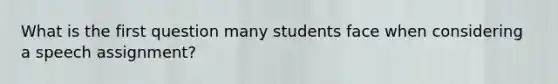 What is the first question many students face when considering a speech assignment?