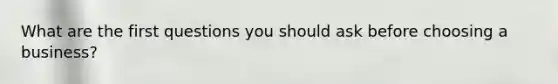 What are the first questions you should ask before choosing a business?