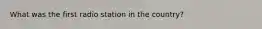 What was the first radio station in the country?
