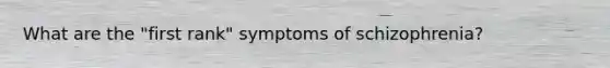 What are the "first rank" <a href='https://www.questionai.com/knowledge/kmjmjrV1wX-symptoms-of-schizophrenia' class='anchor-knowledge'>symptoms of schizophrenia</a>?