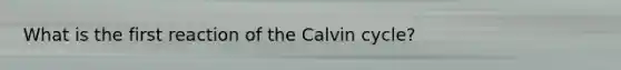 What is the first reaction of the Calvin cycle?