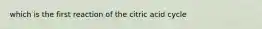 which is the first reaction of the citric acid cycle