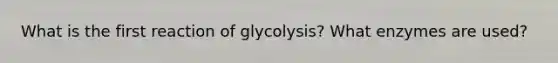 What is the first reaction of glycolysis? What enzymes are used?