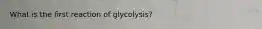 What is the first reaction of glycolysis?