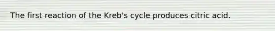 The first reaction of the Kreb's cycle produces citric acid.