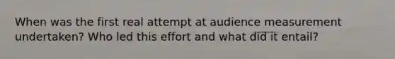 When was the first real attempt at audience measurement undertaken? Who led this effort and what did it entail?