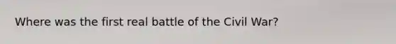 Where was the first real battle of the Civil War?