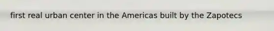 first real urban center in the Americas built by the Zapotecs