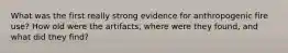 What was the first really strong evidence for anthropogenic fire use? How old were the artifacts, where were they found, and what did they find?