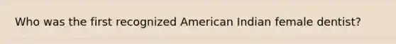 Who was the first recognized American Indian female dentist?