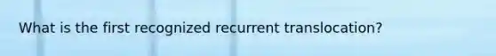 What is the first recognized recurrent translocation?