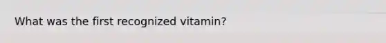 What was the first recognized vitamin?