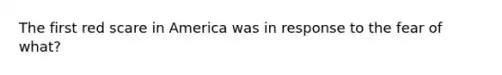 The first red scare in America was in response to the fear of what?