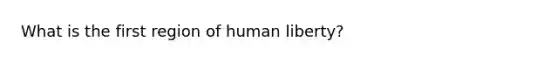 What is the first region of human liberty?