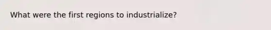 What were the first regions to industrialize?