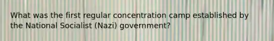 What was the first regular concentration camp established by the National Socialist (Nazi) government?