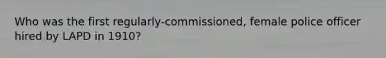 Who was the first regularly-commissioned, female police officer hired by LAPD in 1910?