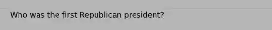 Who was the first Republican president?