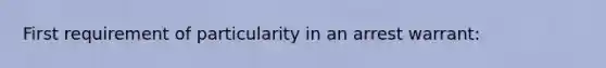 First requirement of particularity in an arrest warrant: