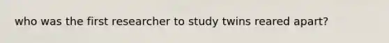 who was the first researcher to study twins reared apart?