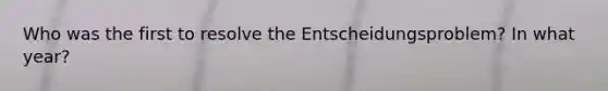 Who was the first to resolve the Entscheidungsproblem? In what year?