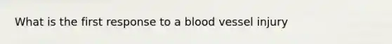 What is the first response to a blood vessel injury