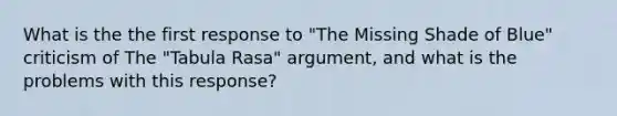 What is the the first response to "The Missing Shade of Blue" criticism of The "Tabula Rasa" argument, and what is the problems with this response?