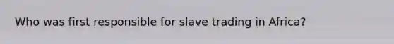 Who was first responsible for slave trading in Africa?