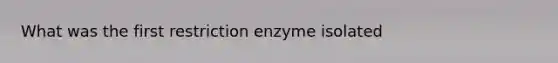 What was the first restriction enzyme isolated