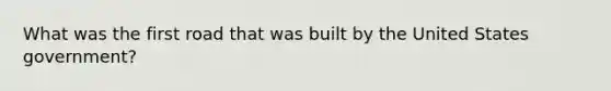 What was the first road that was built by the United States government?