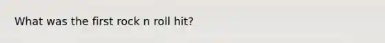 What was the first rock n roll hit?