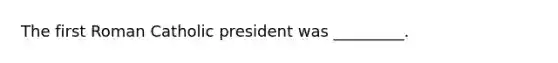 The first Roman Catholic president was _________.