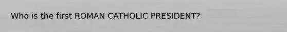 Who is the first ROMAN CATHOLIC PRESIDENT?