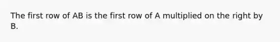 The first row of AB is the first row of A multiplied on the right by B.