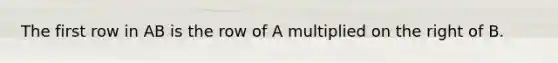 The first row in AB is the row of A multiplied on the right of B.