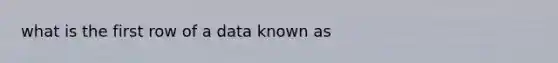 what is the first row of a data known as