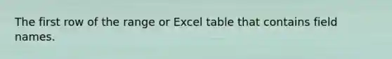 The first row of the range or Excel table that contains field names.