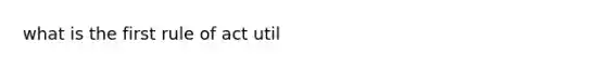 what is the first rule of act util