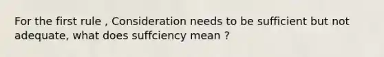 For the first rule , Consideration needs to be sufficient but not adequate, what does suffciency mean ?