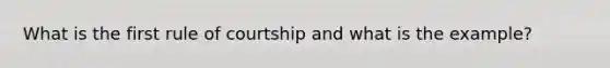 What is the first rule of courtship and what is the example?