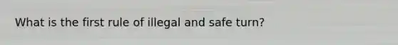 What is the first rule of illegal and safe turn?