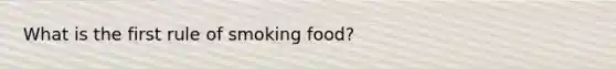 What is the first rule of smoking food?