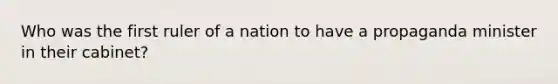 Who was the first ruler of a nation to have a propaganda minister in their cabinet?