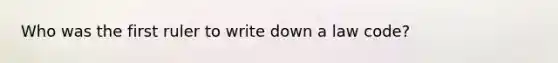 Who was the first ruler to write down a law code?
