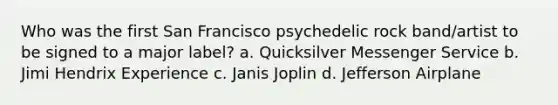 Who was the first San Francisco psychedelic rock band/artist to be signed to a major label? a. Quicksilver Messenger Service b. Jimi Hendrix Experience c. Janis Joplin d. Jefferson Airplane