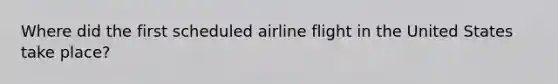 Where did the first scheduled airline flight in the United States take place?