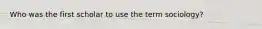 Who was the first scholar to use the term sociology?