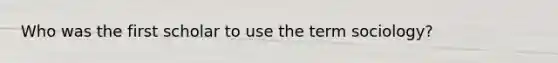 Who was the first scholar to use the term sociology?