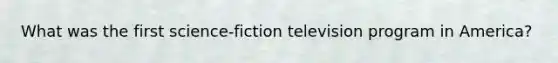 What was the first science-fiction television program in America?
